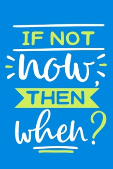 If Not Now Then When?: Blank Lined Notebook Journal: Inspirational Motivational For Him Her 6x9 | 110 Blank  Pages | Plain White Paper | Soft Cover Book