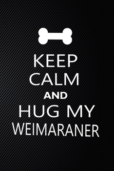 Paperback Keep Calm And Hug My Weimaraner: Cute Weimaraner Journal, Dog Notebook, Puppy Diary. Stylish Lined Notebook For Weimaraner Dog Lovers, Weimaraner Mom, Book