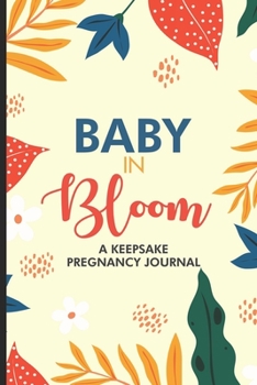 Baby In Bloom A Keepsake Pregnancy Journal: Parents Journal, Expecting New Baby Notebook, Pregnancy Milestones, Memory Keepsake For Expectant Moms