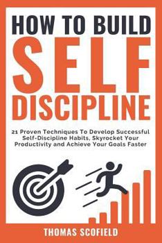 Paperback How to Build Self-Discipline: 21 Proven Techniques to Develop Successful Self-Discipline Habits, Skyrocket Your Productivity and Achieve Your Goals Book