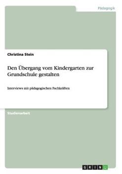 Paperback Den Übergang vom Kindergarten zur Grundschule gestalten: Interviews mit pädagogischen Fachkräften [German] Book