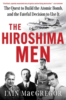 Hardcover The Hiroshima Men: The Quest to Build the Atomic Bomb, and the Fateful Decision to Use It Book