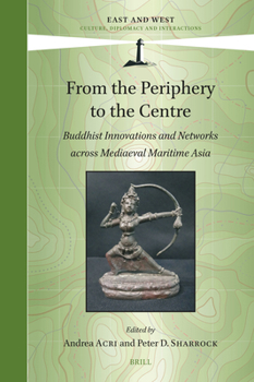 From the Periphery to the Centre: Buddhist Innovations and Networks Across Mediaeval Maritime Asia (East and West)