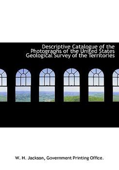 Descriptive Catalogue of the Photographs of the United States Geological Survey of the Territories