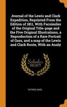 Journal of the Lewis and Clark Expedition, Reprinted From the Edition of 1811, With Facsimiles of the Original Title-page and the Five Original ... of the Lewis and Clark Route, With an Analy
