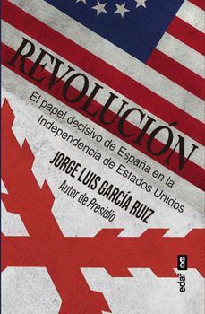 Revolucion: El Papel Decisivo de España En La Inependencia de Los Estados Unidos