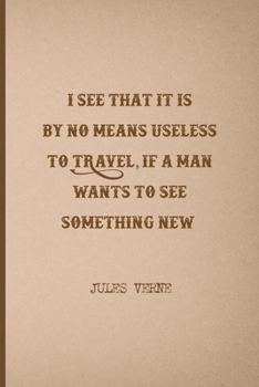 I See That It Is By No Means Useless To Travel, If A Man Wants To See Something New: All Purpose 6x9 Blank Lined Notebook Journal Way Better Than A Card Trendy Unique Gift Brown Jules Verne