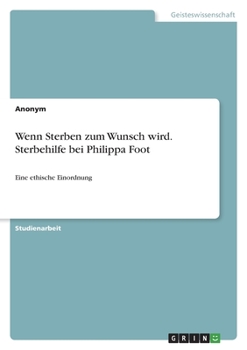 Wenn Sterben zum Wunsch wird. Sterbehilfe bei Philippa Foot: Eine ethische Einordnung (German Edition)