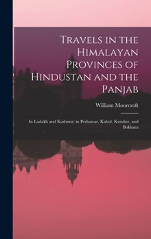 Hardcover Travels in the Himalayan Provinces of Hindustan and the Panjab: In Ladakh and Kashmir; in Peshawar, Kabul, Kunduz, and Bokhara Book