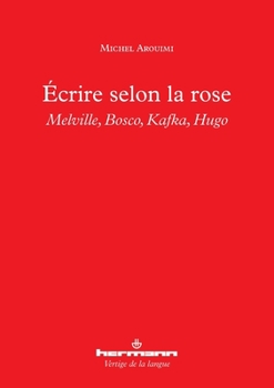 Écrire selon la rose: Melville, Bosco, Kafka, Hugo
