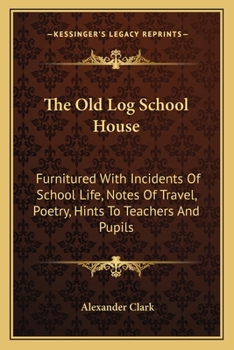 Paperback The Old Log School House: Furnitured With Incidents Of School Life, Notes Of Travel, Poetry, Hints To Teachers And Pupils Book