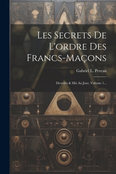 Paperback Les Secrets De L'ordre Des Francs-maçons: Devoilés & Mis Au Jour, Volume 1... [French] Book