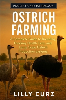 OSTRICH FARMING: A Complete Guide to Breeding, Feeding, Health Care, and Large-Scale Ostrich Production Systems.
