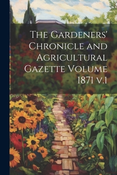 The Gardeners' Chronicle and Agricultural Gazette Volume 1871 v.1