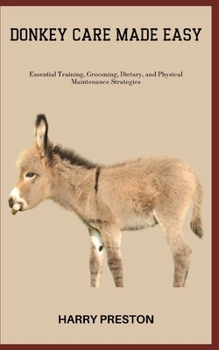 Paperback Donkey Care Made Easy: Essential Training, Grooming, Dietary, and Physical Maintenance Strategies Book