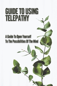 Paperback Guide To Using Telepathy: A Guide To Open Yourself To The Possibilities Of The Mind: Practical Mind Reading Book