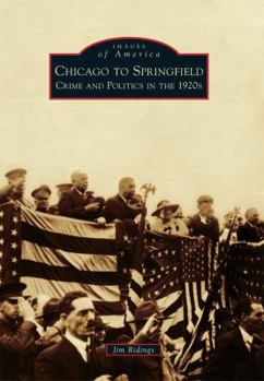 Chicago to Springfield: Crime and Politics in the 1920s (Images of America: Illinois) - Book  of the Images of America: Illinois