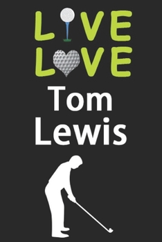 Live Love Tom Lewis Journal: Funny Cute Gift For Tom Lewis Lovers | I Heart Tom Lewis Golf Notebook: Blank Lined Journals - 120 Pages - 6 x 9 Inch - Composition Book