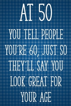 Paperback At 50 You Tell People You're 60, Just So They'll Say You Look Great for Your Age: Funny 50th Gag Gifts for Men, Women, Friend - Notebook & Journal for Book