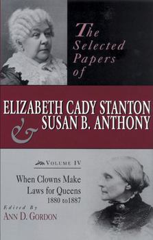 Hardcover The Selected Papers of Elizabeth Cady Stanton and Susan B. Anthony: When Clowns Make Laws for Queens, 1880-1887 Volume 4 Book