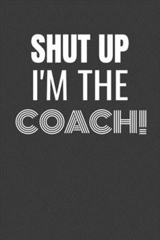 Paperback Shut Up I'm the Coach: SHUT UP I'M THE COACH Funny gag fit for the COACH journal/notebook/diary Lined notebook to write in Book