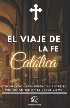 Paperback El viaje de la fe Católica: Explorando las diferencias entre el Protestantismo y el Catolicismo [Spanish] Book