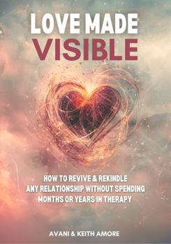 Paperback Love Made Visible: How to Revive and Rekindle Any Relationship Without Spending Months or Years In Therapy Book