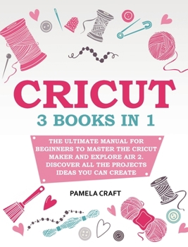 Hardcover Cricut: 3 books in 1: The Ultimate Manual for Beginners to Master The Cricut Maker and Explore Air 2. Discover all the Projects Ideas You Can Create and How to Start a Profitable Cricut Business Book