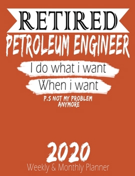 Paperback Retired Petroleum Engineer - I do What i Want When I Want 2020 Planner: High Performance Weekly Monthly Planner To Track Your Hourly Daily Weekly Mont Book