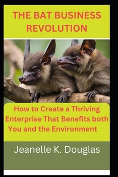 THE BAT BUSINESS REVOLUTION: How to Create a Thriving Enterprise That Benefits both You and the Environment