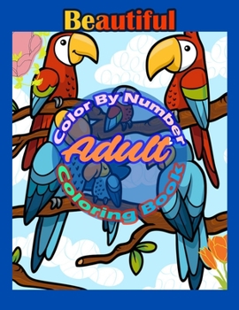 Color By Number Adult Coloring Book: Large Print Birds, Flowers, Animals and Pretty Patterns (Adult Coloring By Numbers)