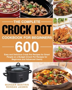 Paperback The Complete Crock Pot Cookbook for Beginners: 600 Easy and Delicious Crock Pot Recipes for Smart People on a Budget (Crock Pot Recipes for Beginners Book