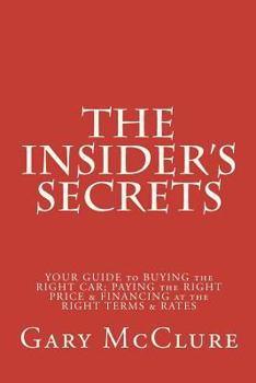 Paperback The Insider's Secrets: Your Guide to BUYING the RIGHT CAR, PAYING the RIGHT PRICE & FINANCING at the RIGHT TERMS & RATES Book