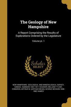 Paperback The Geology of New Hampshire: A Report Comprising the Results of Explorations Ordered by the Legislature; Volume pt. 1 Book