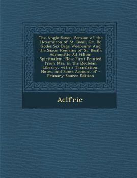 Paperback The Anglo-Saxon Version of the Hexameron of St. Basil, Or, Be Godes Six Daga Weorcum: And the Saxon Remains of St. Basil's Admonitio Ad Filium Spiritu [Old_English] Book