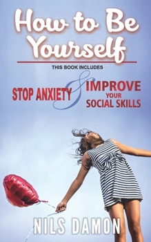 Paperback How to Be Yourself: this book includes: STOP ANXIETY & IMPROVE YOUR SOCIAL SKILLS Book