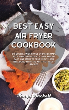 Best Easy Air Fryer Cookbook: Discover a wide range of Dishes Made with Simple Ingredients, Lose Weight Fast and Improve your Health and Well-Being with the Air Fryer Tasty Recipes
