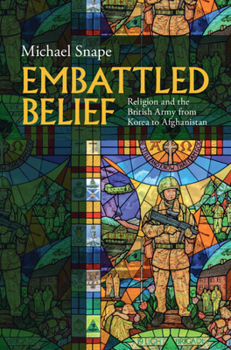 Embattled Belief: Religion and the British Army from Korea to Afghanistan (Studies in the Social and Cultural History of Modern Warfare)