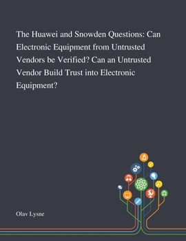 The Huawei and Snowden Questions: Can Electronic Equipment From Untrusted Vendors Be Verified? Can an Untrusted Vendor Build Trust Into Electronic Equipment?