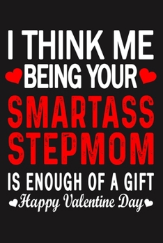 I Think Me Being Your Smartass STEPMOM Is Enough Of A Gift Happy Valentine Day