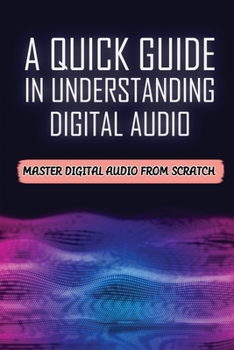 Paperback A Quick Guide In Understanding Digital Audio: Master Digital Audio From Scratch: Digital Audio Introduction Book