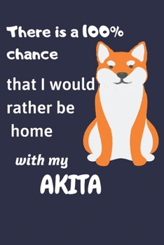 There is a 100% chance that I would rather be home with my Akita Inu: For Akita Inu Fans