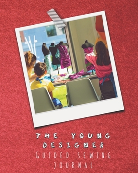 The young designer guided sewing journal for children: Large sewing log book for the young sewing lover, aspiring designer, creative or artist to record project work and keep a lasting memory of their