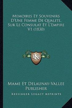 Memoires Et Souvenirs D'Une Femme De Qualite, Sur Le Consulat Et L'Empire V1 (1830)