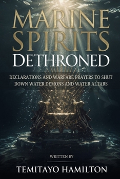 Paperback Marine Spirits Dethroned: Declarations and Warfare Prayers to Shut Down Water Demons and Water Altars Book