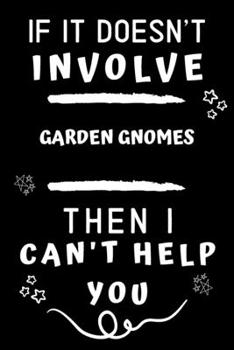 Paperback If It Doesn't Involve Garden Gnomes Then I Can't Help You: Perfect Garden Gnomes Gift - Blank Lined Notebook Journal - 120 Pages 6 x 9 Format - Office Book
