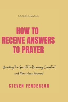 Paperback How To Receive Answers To Prayer: Unveiling the Secrets to Receiving Consistent and Miraculous Answers Book