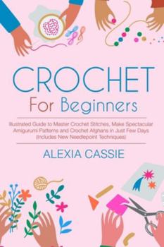 Paperback Crochet for Beginners: Illustrated Guide to Master Crochet Stitches, Make Spectacular Amigurumi Patterns and Crochet Afghans in Just Few Days Book