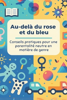 Au-delà du rose et du bleu : Conseils pratiques pour une parentalité neutre en matière de genre (French Edition)