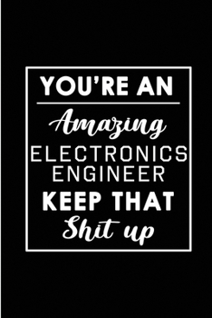 Paperback You're An Amazing Electronics Engineer. Keep That Shit Up.: Blank Lined Funny Electronics Engineering Journal Notebook Diary - Perfect Gag Birthday, A Book